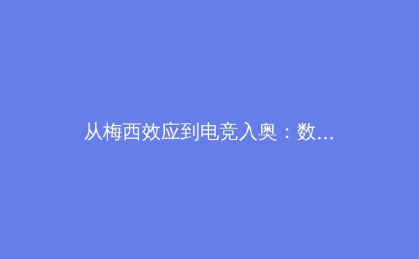 从梅西效应到电竞入奥：数字时代体育产业的价值重构与边界消融 - 2